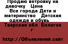 Продаю ветровку на девочку › Цена ­ 1 000 - Все города Дети и материнство » Детская одежда и обувь   . Тверская обл.,Бологое г.